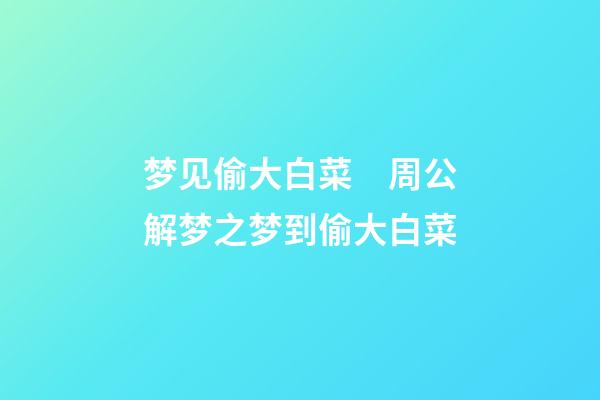 梦见偷大白菜　周公解梦之梦到偷大白菜